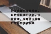 低流量客户提升策略,以数据驱动的创新,流量管理,提升低流量客户策略的创新实践 低流量客户提升策略,以数据驱动的创新,流量管理,提升低流量客户策略的创新实践
