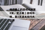 史上最囧的游戏攻略第8关，史上最囧游戏攻略，第8关通关技巧大公开