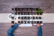 大话西游2官方攻略——从开局到成功攻略解析,大话西游2官方攻略,开局至成功攻略解析 大话西游2官方攻略——从开局到成功攻略解析,大话西游2官方攻略,开局至成功攻略解析