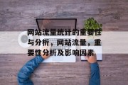 网站流量统计的重要性与分析，网站流量，重要性分析及影响因素