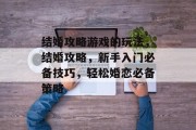结婚攻略游戏的玩法,结婚攻略,新手入门必备技巧,轻松婚恋必备策略 结婚攻略游戏的玩法,结婚攻略,新手入门必备技巧,轻松婚恋必备策略