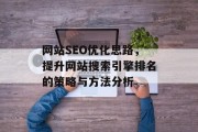 网站SEO优化思路,提升网站搜索引擎排名的策略与方法分析 网站SEO优化思路,提升网站搜索引擎排名的策略与方法分析