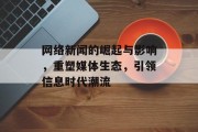 网络新闻的崛起与影响,重塑媒体生态,引领信息时代潮流 网络新闻的崛起与影响,重塑媒体生态,引领信息时代潮流