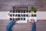 灯笼沙客流量分析，传统节庆魅力依旧，文旅融合创新共赢