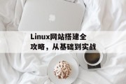 Linux网站搭建全攻略,从基础到实战 Linux网站搭建全攻略,从基础到实战