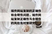 插件网站复制的正确性和合规性问题，插件网站复制正确性与合规性的风险及对策研究