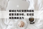 麻城北与红安西铁路枢纽客流量分析，见证区域发展新活力