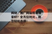 揭秘,推广网站搭建哪家好?全方位对比,助您轻松选择! 揭秘,推广网站搭建哪家好?全方位对比,助您轻松选择!