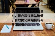 武汉网站如何优化流量?,提升武汉网站流量,有效优化网站技巧与方法分析 武汉网站如何优化流量?,提升武汉网站流量,有效优化网站技巧与方法分析