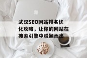 武汉SEO网站排名优化攻略,让你的网站在搜索引擎中脱颖而出 武汉SEO网站排名优化攻略,让你的网站在搜索引擎中脱颖而出