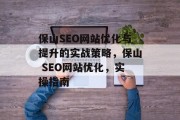 保山SEO网站优化与提升的实战策略,保山 SEO网站优化,实操指南 保山SEO网站优化与提升的实战策略,保山 SEO网站优化,实操指南