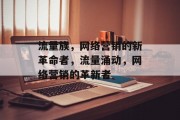 流量族,网络营销的新革命者,流量涌动,网络营销的革新者 流量族,网络营销的新革命者,流量涌动,网络营销的革新者