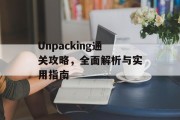 Unpacking通关攻略,全面解析与实用指南 Unpacking通关攻略,全面解析与实用指南