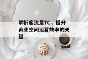 解析客流量TC,提升商业空间运营效率的关键 解析客流量TC,提升商业空间运营效率的关键