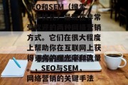 SEO和SEM(搜索引擎优化)是现在非常受欢迎的两种网络营销方式。它们在很大程度上帮助你在互联网上获得更高的曝光率和流量。,SEO与SEM,网络营销的关键手法 SEO和SEM(搜索引擎优化)是现在非常受欢迎的两种网络营销方式。它们在很大程度上帮助你在互联网上获得更高的曝光率和流量。,SEO与SEM,网络营销的关键手法