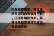 网站插件框架,搭建快速高效的内容管理平台,迅速搭建快效率,网站插件框架快速构建内容管理系统 网站插件框架,搭建快速高效的内容管理平台,迅速搭建快效率,网站插件框架快速构建内容管理系统