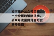 如何提升公众号流量,一个全面的策略指南,公众号流量提升全方位策略指南 如何提升公众号流量,一个全面的策略指南,公众号流量提升全方位策略指南