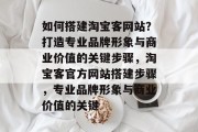 如何搭建淘宝客网站？打造专业品牌形象与商业价值的关键步骤，淘宝客官方网站搭建步骤，专业品牌形象与商业价值的关键