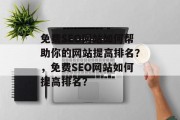 免费SEO网站如何帮助你的网站提高排名?,免费SEO网站如何提高排名? 免费SEO网站如何帮助你的网站提高排名?,免费SEO网站如何提高排名?