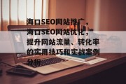 海口SEO网站推广,海口SEO网站优化,提升网站流量、转化率的实用技巧和实战案例分析 海口SEO网站推广,海口SEO网站优化,提升网站流量、转化率的实用技巧和实战案例分析