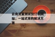 云南流量测试仪订购网站,一站式采购解决方案 云南流量测试仪订购网站,一站式采购解决方案