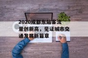 2020成都东站客流量创新高,见证城市交通发展新篇章 2020成都东站客流量创新高,见证城市交通发展新篇章