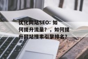 优化网站SEO: 如何提升流量？，如何提升网站搜索引擎排名？