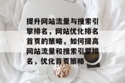 提升网站流量与搜索引擎排名,网站优化排名首页的策略,如何提高网站流量和搜索引擎排名,优化首页策略 提升网站流量与搜索引擎排名,网站优化排名首页的策略,如何提高网站流量和搜索引擎排名,优化首页策略