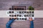 域名搭建网站，一站式服务，一站式网站搭建与运维平台，轻松打造自己的官方网站