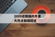 2020近期国内外重大热点新闻综述 2020近期国内外重大热点新闻综述