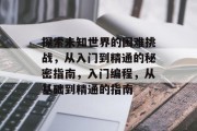 探索未知世界的困难挑战,从入门到精通的秘密指南,入门编程,从基础到精通的指南 探索未知世界的困难挑战,从入门到精通的秘密指南,入门编程,从基础到精通的指南