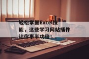 轻松掌握Excel技能,这些学习网站插件让你事半功倍! 轻松掌握Excel技能,这些学习网站插件让你事半功倍!