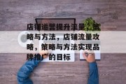 店铺运营提升流量,策略与方法,店铺流量攻略,策略与方法实现品牌推广的目标 店铺运营提升流量,策略与方法,店铺流量攻略,策略与方法实现品牌推广的目标
