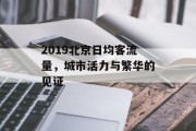 2019北京日均客流量,城市活力与繁华的见证 2019北京日均客流量,城市活力与繁华的见证