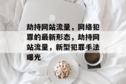 劫持网站流量,网络犯罪的最新形态,劫持网站流量,新型犯罪手法曝光 劫持网站流量,网络犯罪的最新形态,劫持网站流量,新型犯罪手法曝光