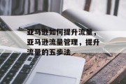 亚马逊如何提升流量,亚马逊流量管理,提升流量的五步法