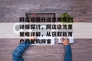 网店店提升流量策略的详细探讨，网店店流量策略详解，从获取新用户到复购顾客