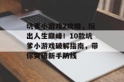 坑爹小游戏2攻略,玩出人生巅峰!10款坑爹小游戏破解指南,带你突破新手防线 坑爹小游戏2攻略,玩出人生巅峰!10款坑爹小游戏破解指南,带你突破新手防线