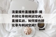 流量提升直播推荐:提升转化率和利润空间，直播实战，如何提升转化率与利润空间？