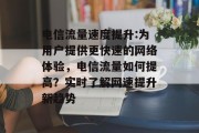 电信流量速度提升:为用户提供更快速的网络体验，电信流量如何提高？实时了解网速提升新趋势