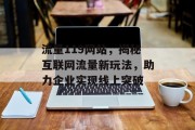 流量119网站,揭秘互联网流量新玩法,助力企业实现线上突破 流量119网站,揭秘互联网流量新玩法,助力企业实现线上突破