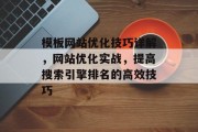 模板网站优化技巧详解,网站优化实战,提高搜索引擎排名的高效技巧 模板网站优化技巧详解,网站优化实战,提高搜索引擎排名的高效技巧