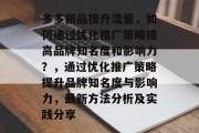 多多新品提升流量,如何通过优化推广策略提高品牌知名度和影响力?,通过优化推广策略提升品牌知名度与影响力,最新方法分析及实践分享 多多新品提升流量,如何通过优化推广策略提高品牌知名度和影响力?,通过优化推广策略提升品牌知名度与影响力,最新方法分析及实践分享