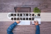 图虫流量下降之谜,探寻原因与未来展望 图虫流量下降之谜,探寻原因与未来展望
