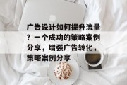 广告设计如何提升流量?一个成功的策略案例分享,增强广告转化,策略案例分享 广告设计如何提升流量?一个成功的策略案例分享,增强广告转化,策略案例分享