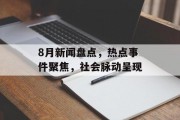 8月新闻盘点,热点事件聚焦,社会脉动呈现 8月新闻盘点,热点事件聚焦,社会脉动呈现