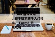 新手玩家应如何掌握 Farmd 游戏攻略，新手玩家新手入门指南， Farmd 游戏攻略