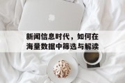 新闻信息时代,如何在海量数据中筛选与解读 新闻信息时代,如何在海量数据中筛选与解读