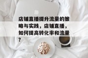 店铺直播提升流量的策略与实践，店铺直播，如何提高转化率和流量?