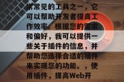插件是Web开发中非常常见的工具之一，它可以帮助开发者提高工作效率。根据您的需求和偏好，我可以提供一些关于插件的信息，并帮助您选择合适的插件来实现您的功能。，使用插件，提高Web开发效率的必备工具